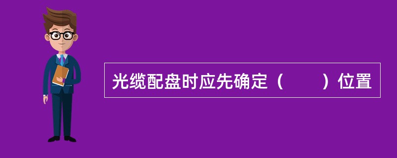 光缆配盘时应先确定（　　）位置