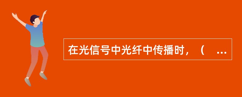 在光信号中光纤中传播时，（　　）会导致光信号的畸变。