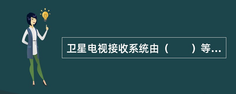 卫星电视接收系统由（　　）等组成