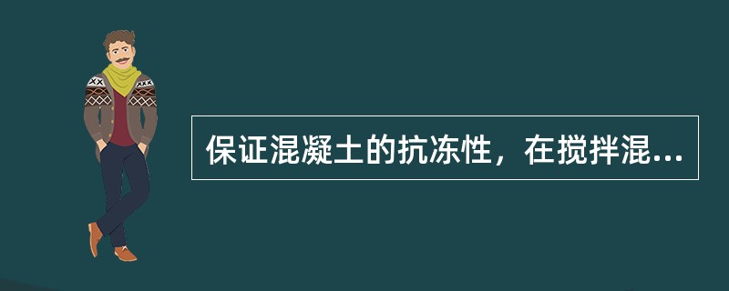 保证混凝土的抗冻性，在搅拌混凝土时，必须掺加()，以保证混凝土达到要求的含气量。