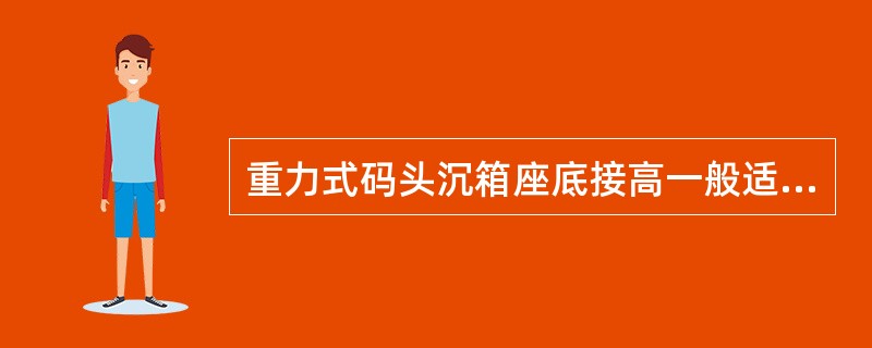 重力式码头沉箱座底接高一般适用于()的情况。