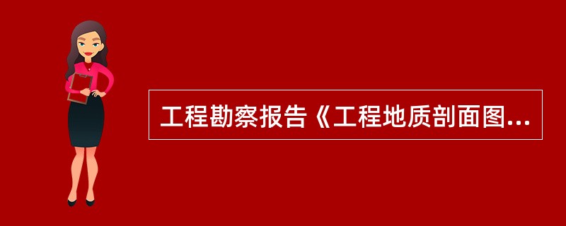 工程勘察报告《工程地质剖面图》中应包括：岸线方向.主要地貌单元.地层的分布.建筑物轮廓线等确定的剖面位置，及纵横工程地质剖面图，图上画有该剖面的()等。