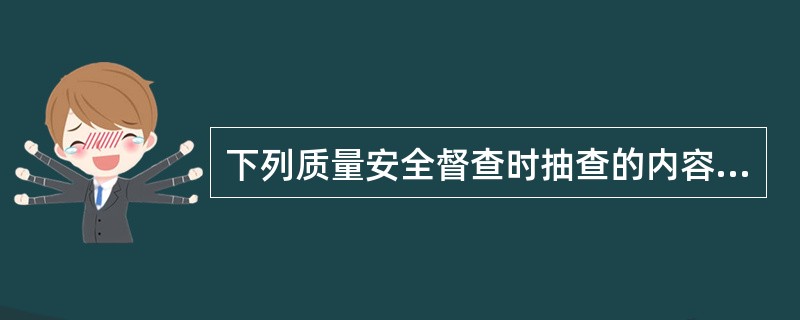 下列质量安全督查时抽查的内容中，属于质量管理行为内容的有()。