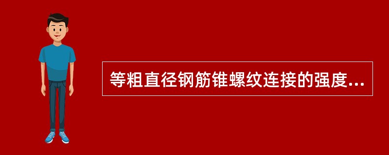 等粗直径钢筋锥螺纹连接的强度与母材的强度相比，()。