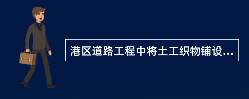 港区道路工程中将土工织物铺设于路基与基土之间，主要是利用土工织物的()性能。