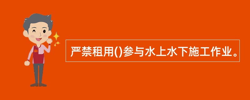 严禁租用()参与水上水下施工作业。