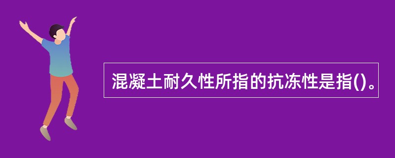 混凝土耐久性所指的抗冻性是指()。