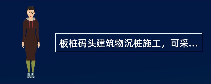 板桩码头建筑物沉桩施工，可采用()方法。