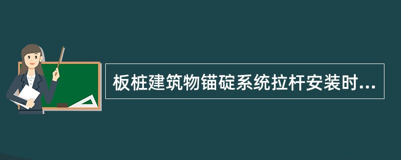 板桩建筑物锚碇系统拉杆安装时，在满足条件()后，方可张紧拉杆。