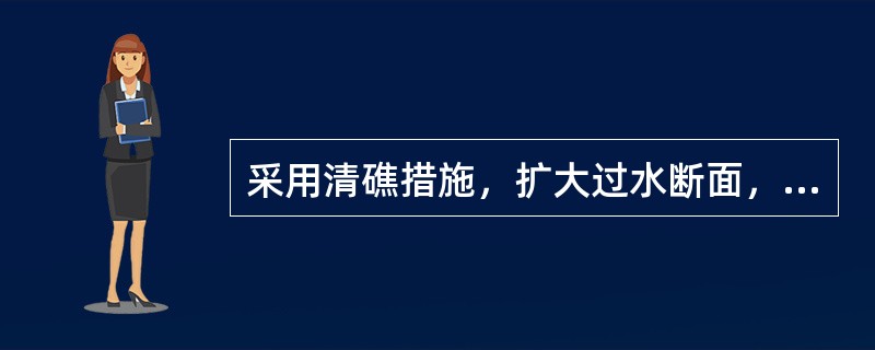 采用清礁措施，扩大过水断面，枯水急滩在下游有条件筑坝时可筑坝壅水，减缓滩口流速和比降的整治方法适用于()。