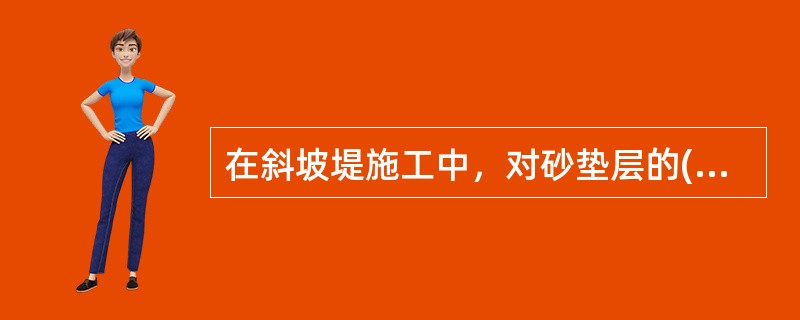 在斜坡堤施工中，对砂垫层的()等规定了其质量要求。