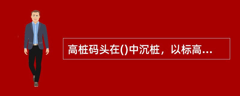 高桩码头在()中沉桩，以标高控制为主，贯入度可作校核。