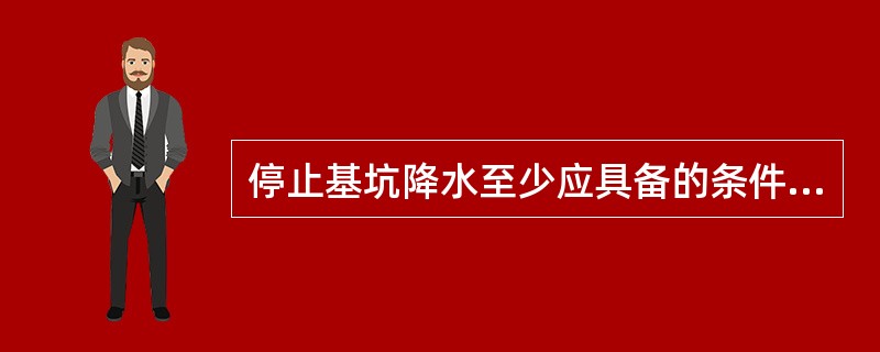 停止基坑降水至少应具备的条件有()。