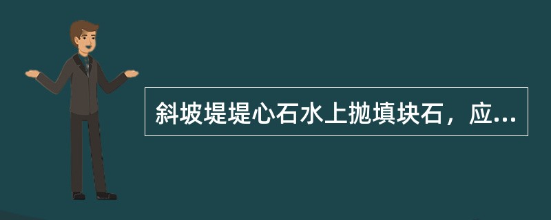 斜坡堤堤心石水上抛填块石，应根据水深.水流和波浪等自然条件对块石产生的()的影响，确定抛石船的驻位。