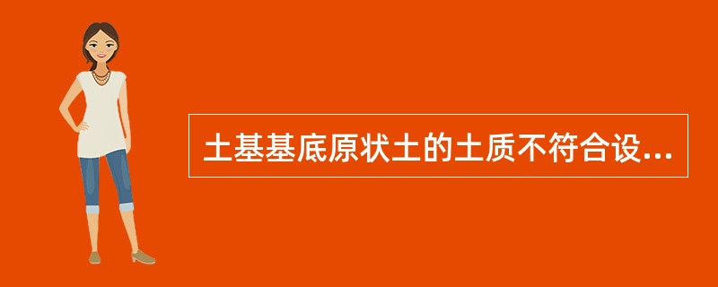 土基基底原状土的土质不符合设计要求时，应进行换填，换填深度应不小于（　　）。