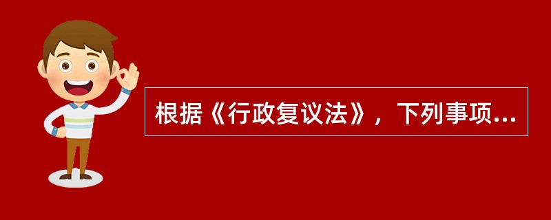 根据《行政复议法》，下列事项中，属于不可申请行政复议的情形是（　）。