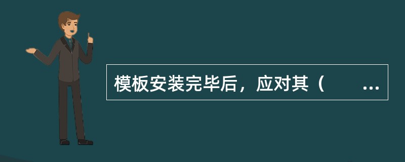 模板安装完毕后，应对其（　　）及其纵横向稳定性进行检查，签认后方可浇筑混凝土。