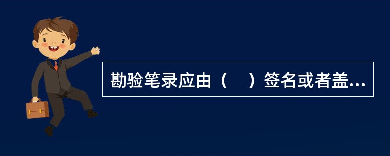 勘验笔录应由（　）签名或者盖章。