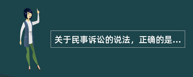 关于民事诉讼的说法，正确的是（　）。