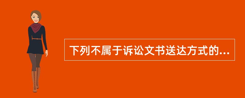 下列不属于诉讼文书送达方式的是（　）。