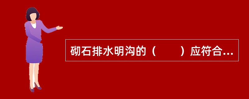 砌石排水明沟的（　　）应符合设计要求。