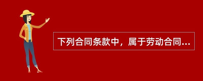 下列合同条款中，属于劳动合同必备条款的是（）。（2012年真题）