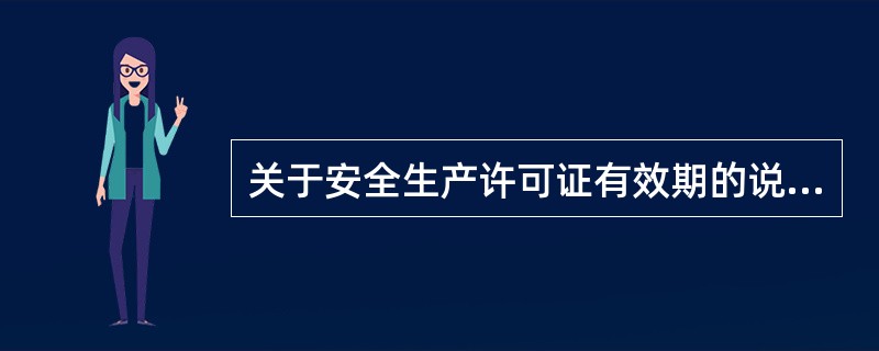 关于安全生产许可证有效期的说法,正确的有()｡