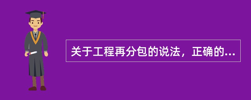 关于工程再分包的说法，正确的是（）。（2017年真题）