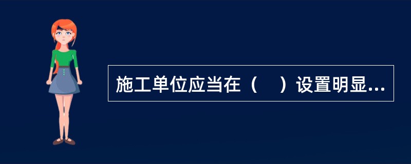 施工单位应当在（　）设置明显的安全警示标志。安全警示标志必须符合国家标准。