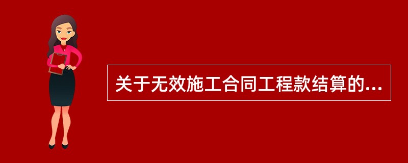 关于无效施工合同工程款结算的说法，正确的是（）。