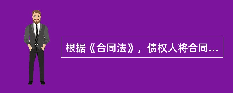 根据《合同法》，债权人将合同中的权利转让给第三人的，（）。（2015年真题）