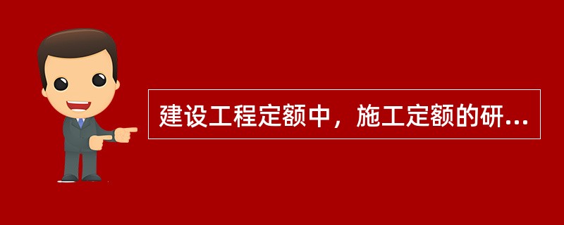 建设工程定额中，施工定额的研究对象是（）。