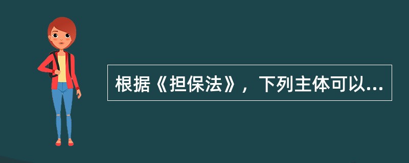 根据《担保法》，下列主体可以作为保证人的有（）。