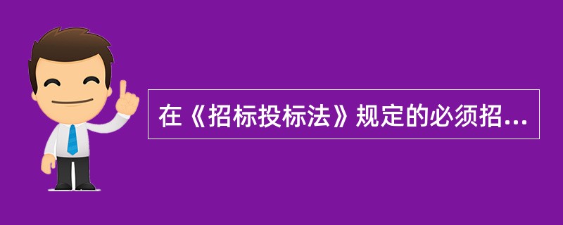 在《招标投标法》规定的必须招标的工程建设项目内，必须进行招标的是（　）。