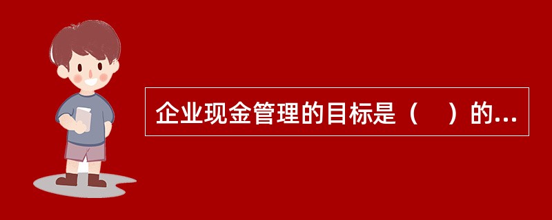 企业现金管理的目标是（　）的平衡。