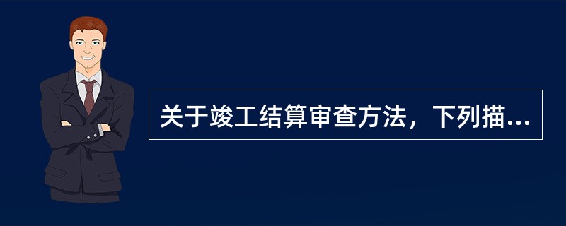 关于竣工结算审查方法，下列描述正确的是（　）。