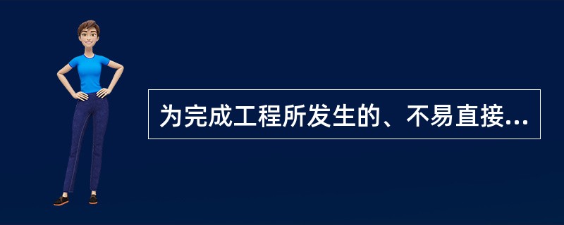 为完成工程所发生的、不易直接归属于工程成本核算对象而应分配计入有关工程成本核算对象的支出，称为（）。