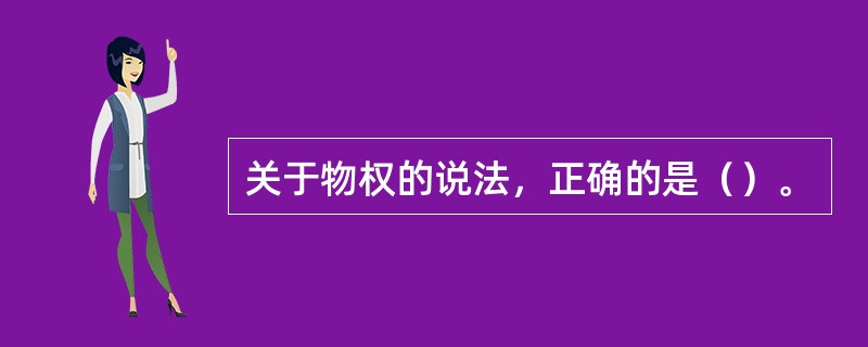 关于物权的说法，正确的是（）。