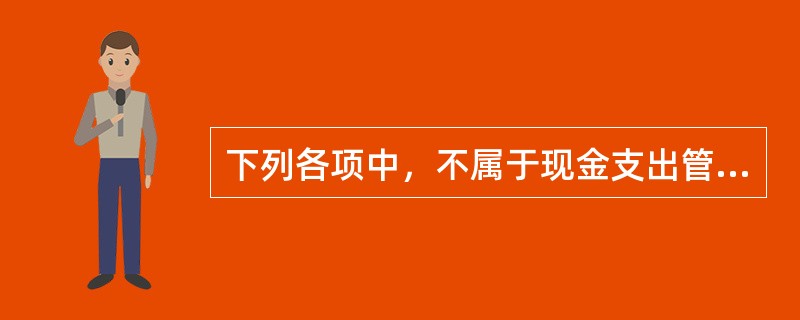 下列各项中，不属于现金支出管理措施的是（）。