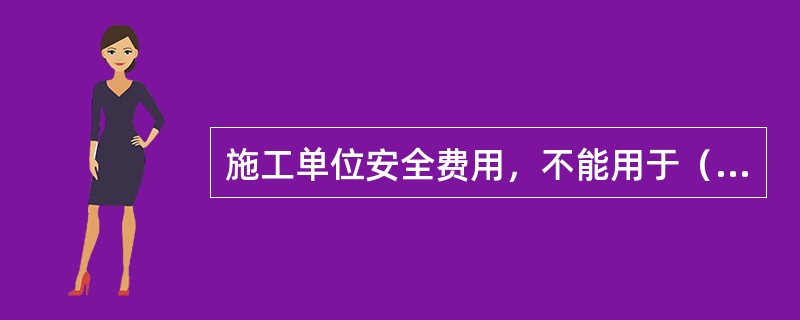 施工单位安全费用，不能用于（　）。