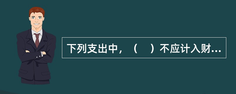 下列支出中，（　）不应计入财务费用。