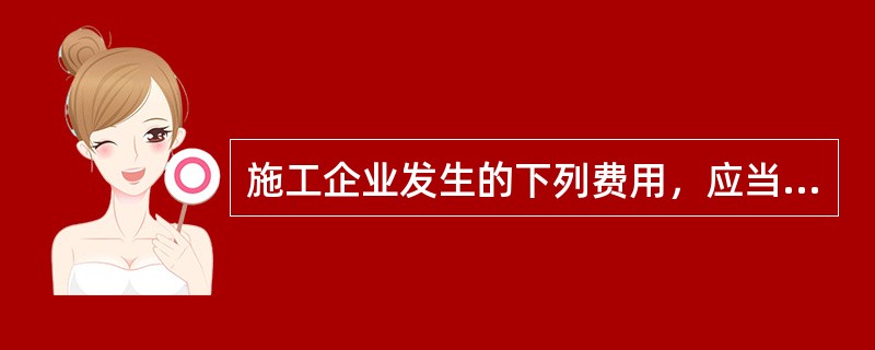 施工企业发生的下列费用，应当计入财务费用的有（）。