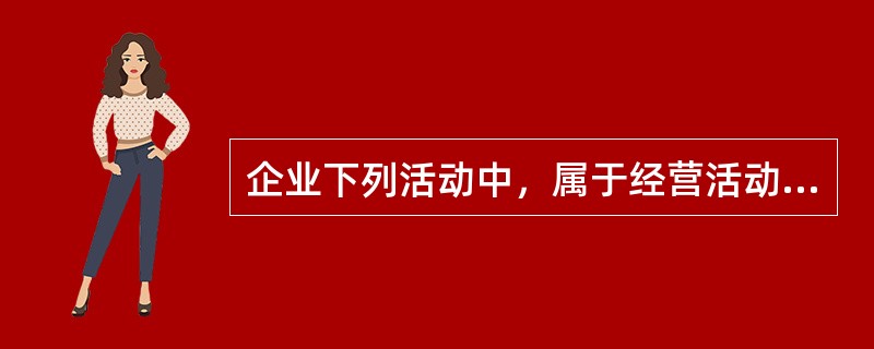 企业下列活动中，属于经营活动产生的现金流量有（）。