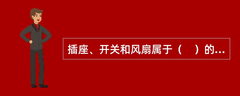 插座、开关和风扇属于（　）的组成部分。