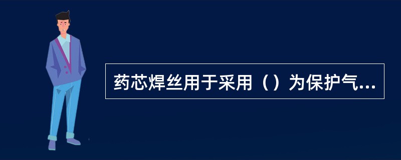 药芯焊丝用于采用（）为保护气体的熔化极气体保护焊，可用于重要结构。