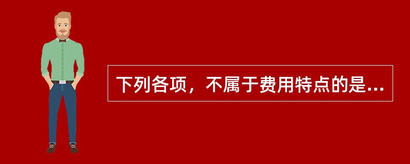 下列各项，不属于费用特点的是（　）。