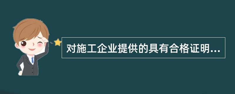 对施工企业提供的具有合格证明的材料进行检测不合格的，检验试验费用由（　）承担。