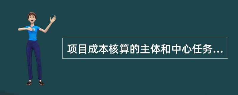 项目成本核算的主体和中心任务是（　）。