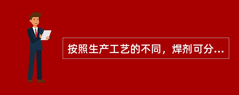 按照生产工艺的不同，焊剂可分为（）。