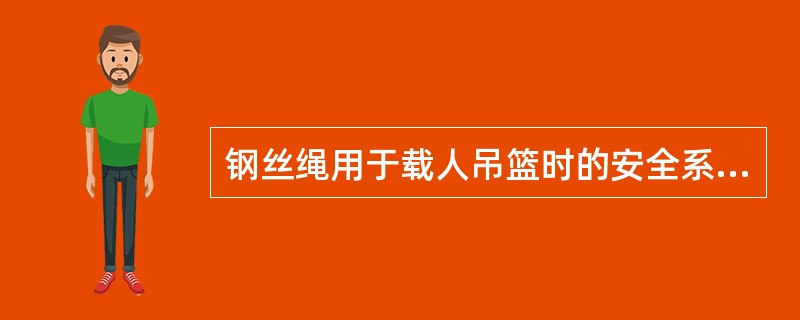 钢丝绳用于载人吊篮时的安全系数不小于（　）。